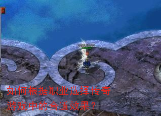 如何根据职业选择传奇游戏中的合适效果? 如何根据职业选择传奇游戏中的合适效果?