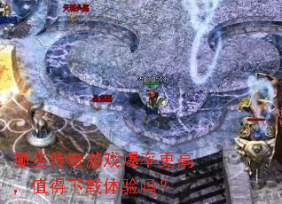 哪些传奇游戏爆率更高,值得下载体验吗? 哪些传奇游戏爆率更高,值得下载体验吗?