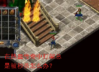 在热血传奇中打架总是被秒杀怎么办? 在热血传奇中打架总是被秒杀怎么办?