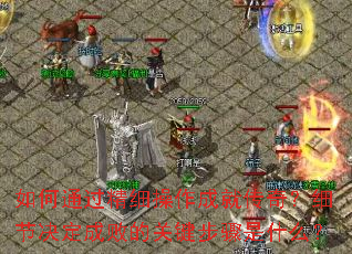 ���ͨ����ϸ�����ɾʹ��棿ϸ�ھ����ɰܵĹؼ�������ʲô��