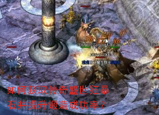 如何获取传奇盛世狂暴石并提升锻造成功率? 如何获取传奇盛世狂暴石并提升锻造成功率?