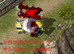 如何快速提升战力?传奇公益服新手必看攻略 如何快速提升战力?传奇公益服新手必看攻略