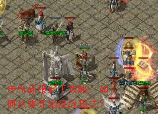传奇新服新手攻略:如何从零开始征战玛法? 传奇新服新手攻略:如何从零开始征战玛法?