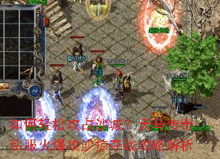 如何轻松攻占沙城?天马传奇私服火爆攻沙掠夺战攻略解析 如何轻松攻占沙城?天马传奇私服火爆攻沙掠夺战攻略解析