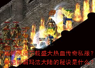 如何快速下载盛大热血传奇私服?秒速称霸玛法大陆的秘诀是什么? 如何快速下载盛大热血传奇私服?秒速称霸玛法大陆的秘诀是什么?