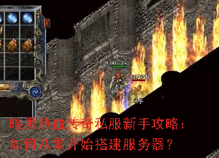 暗黑热血传奇私服新手攻略:如何从零开始搭建服务器? 暗黑热血传奇私服新手攻略:如何从零开始搭建服务器?