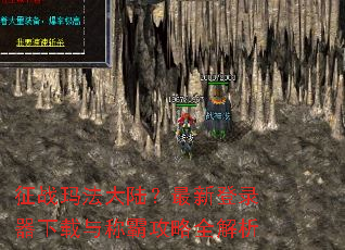 征战玛法大陆?最新登录器下载与称霸攻略全解析 征战玛法大陆?最新登录器下载与称霸攻略全解析