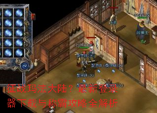 征战玛法大陆?最新登录器下载与称霸攻略全解析 征战玛法大陆?最新登录器下载与称霸攻略全解析