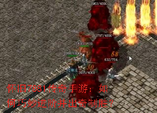 怀旧7881传奇手游:如何巧妙进阶并出奇制胜? 怀旧7881传奇手游:如何巧妙进阶并出奇制胜?