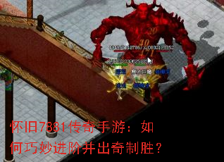 怀旧7881传奇手游:如何巧妙进阶并出奇制胜? 怀旧7881传奇手游:如何巧妙进阶并出奇制胜?