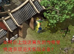 如何在上线送真充的传奇里快速获取逆天低级装备? 如何在上线送真充的传奇里快速获取逆天低级装备?