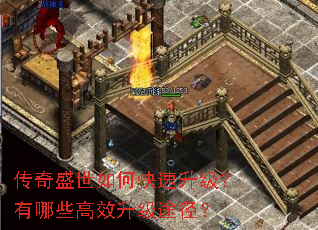 传奇盛世如何快速升级?有哪些高效升级途径? 传奇盛世如何快速升级?有哪些高效升级途径?