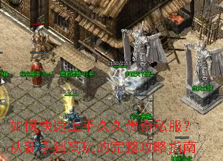 如何快速上手久久传奇私服?从新手到高玩的完整攻略指南 如何快速上手久久传奇私服?从新手到高玩的完整攻略指南