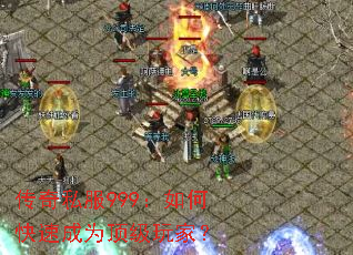 传奇私服999:如何快速成为顶级玩家? 传奇私服999:如何快速成为顶级玩家?