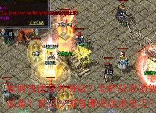 如何快速提升等级?怎样获取顶级装备?攻占沙城有哪些战术技巧? 如何快速提升等级?怎样获取顶级装备?攻占沙城有哪些战术技巧?