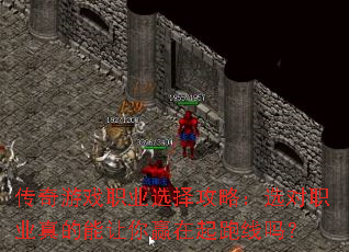 传奇游戏职业选择攻略:选对职业真的能让你赢在起跑线吗? 传奇游戏职业选择攻略:选对职业真的能让你赢在起跑线吗?