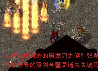 如何破解谢逊的屠龙刀之谜?张翠山与殷素素的双剑合璧是通关关键吗? 如何破解谢逊的屠龙刀之谜?张翠山与殷素素的双剑合璧是通关关键吗?