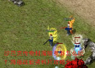 沙巴克传奇封魔精英赛怎么玩?跨服战新资料片攻略全解析 沙巴克传奇封魔精英赛怎么玩?跨服战新资料片攻略全解析