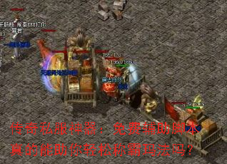 传奇私服神器:免费辅助脚本真的能助你轻松称霸玛法吗? 传奇私服神器:免费辅助脚本真的能助你轻松称霸玛法吗?