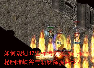 如何规划47坐标传奇之旅:探秘幽暗峡谷与斩妖除魔路线? 如何规划47坐标传奇之旅:探秘幽暗峡谷与斩妖除魔路线?