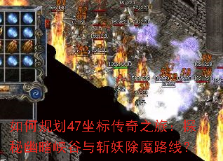 如何规划47坐标传奇之旅:探秘幽暗峡谷与斩妖除魔路线? 如何规划47坐标传奇之旅:探秘幽暗峡谷与斩妖除魔路线?