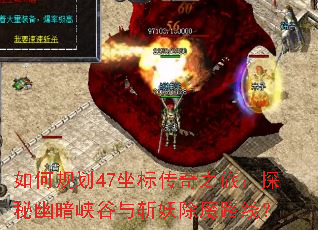 如何规划47坐标传奇之旅:探秘幽暗峡谷与斩妖除魔路线? 如何规划47坐标传奇之旅:探秘幽暗峡谷与斩妖除魔路线?