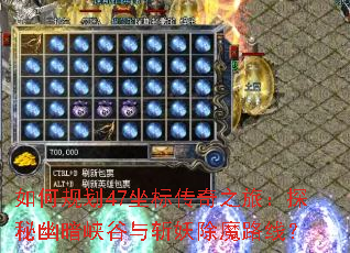 如何规划47坐标传奇之旅:探秘幽暗峡谷与斩妖除魔路线? 如何规划47坐标传奇之旅:探秘幽暗峡谷与斩妖除魔路线?