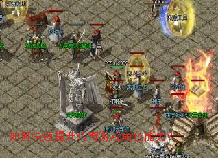 如何快速提升传奇游戏角色能力? 如何快速提升传奇游戏角色能力?