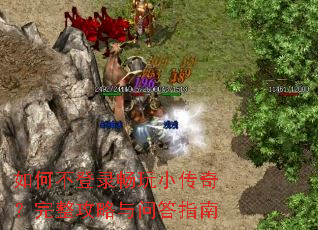 如何不登录畅玩小传奇?完整攻略与问答指南 如何不登录畅玩小传奇?完整攻略与问答指南