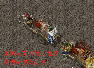 如何从零开始打造你的传奇游戏角色? 如何从零开始打造你的传奇游戏角色?