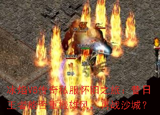 冰焰V8传奇私服怀旧之旅:昔日王者能否重振雄风,再战沙城? 冰焰V8传奇私服怀旧之旅:昔日王者能否重振雄风,再战沙城?