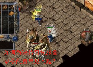 如何解决传奇私服登录器配置常见问题? 如何解决传奇私服登录器配置常见问题?