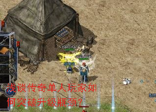 浅谈传奇单人玩家如何突破升级瓶颈? 浅谈传奇单人玩家如何突破升级瓶颈?
