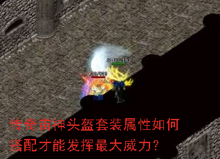 传奇宙神头盔套装属性如何搭配才能发挥最大威力? 传奇宙神头盔套装属性如何搭配才能发挥最大威力?
