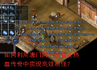 如何利用唐门同性傀儡在热血传奇中实现高效刷怪? 如何利用唐门同性傀儡在热血传奇中实现高效刷怪?