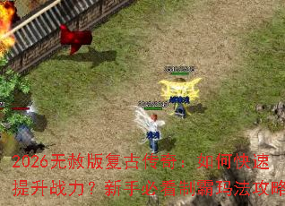 2026无赦版复古传奇:如何快速提升战力?新手必看制霸玛法攻略 2026无赦版复古传奇:如何快速提升战力?新手必看制霸玛法攻略