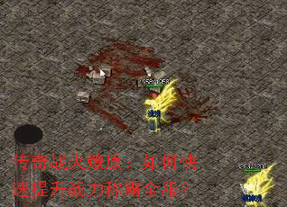 传奇战火燎原:如何快速提升战力称霸全服? 传奇战火燎原:如何快速提升战力称霸全服?