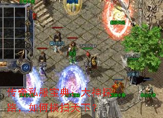 传奇私服宝典:大神探路,如何横扫天下? 传奇私服宝典:大神探路,如何横扫天下?