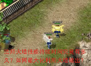 法师火墙技能持续时间究竟有多久?如何最大化利用火墙输出? 法师火墙技能持续时间究竟有多久?如何最大化利用火墙输出?