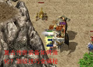 复古传世装备如何强化?顶级技巧全揭秘 复古传世装备如何强化?顶级技巧全揭秘