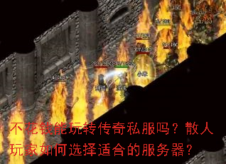 不花钱能玩转传奇私服吗?散人玩家如何选择适合的服务器? 不花钱能玩转传奇私服吗?散人玩家如何选择适合的服务器?