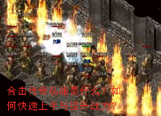 合击传奇私服是什么?如何快速上手与提升战力? 合击传奇私服是什么?如何快速上手与提升战力?