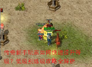 传奇新手玩家如何快速提升等级?低级别练级攻略全解析 传奇新手玩家如何快速提升等级?低级别练级攻略全解析