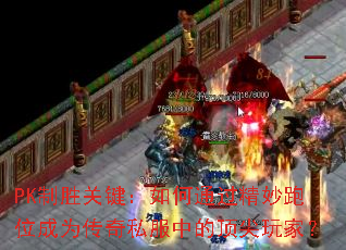 PK制胜关键:如何通过精妙跑位成为传奇私服中的顶尖玩家? PK制胜关键:如何通过精妙跑位成为传奇私服中的顶尖玩家?