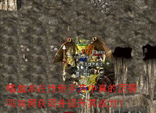 嗜血术在传奇手游中真的厉害吗如何获取并提升其威力? 嗜血术在传奇手游中真的厉害吗如何获取并提升其威力?