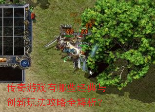传奇游戏有哪些经典与创新玩法攻略全解析? 传奇游戏有哪些经典与创新玩法攻略全解析?