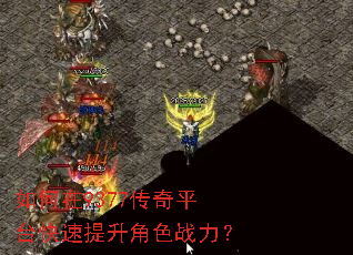 如何在9377传奇平台快速提升角色战力? 如何在9377传奇平台快速提升角色战力?