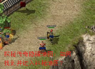 探秘传奇隐藏地图:如何找到并进入神秘地图? 探秘传奇隐藏地图:如何找到并进入神秘地图?