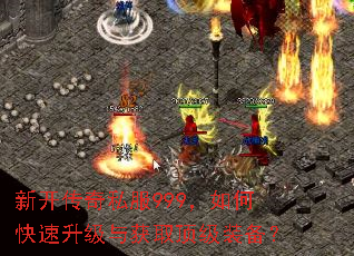 新开传奇私服999,如何快速升级与获取顶级装备? 新开传奇私服999,如何快速升级与获取顶级装备?