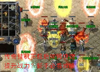 传奇挂机下载后如何快速提升战力?新手必看攻略 传奇挂机下载后如何快速提升战力?新手必看攻略